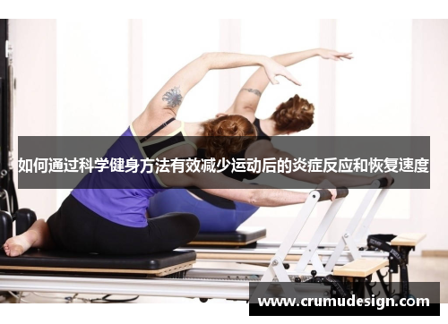 如何通过科学健身方法有效减少运动后的炎症反应和恢复速度