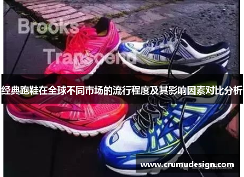 经典跑鞋在全球不同市场的流行程度及其影响因素对比分析